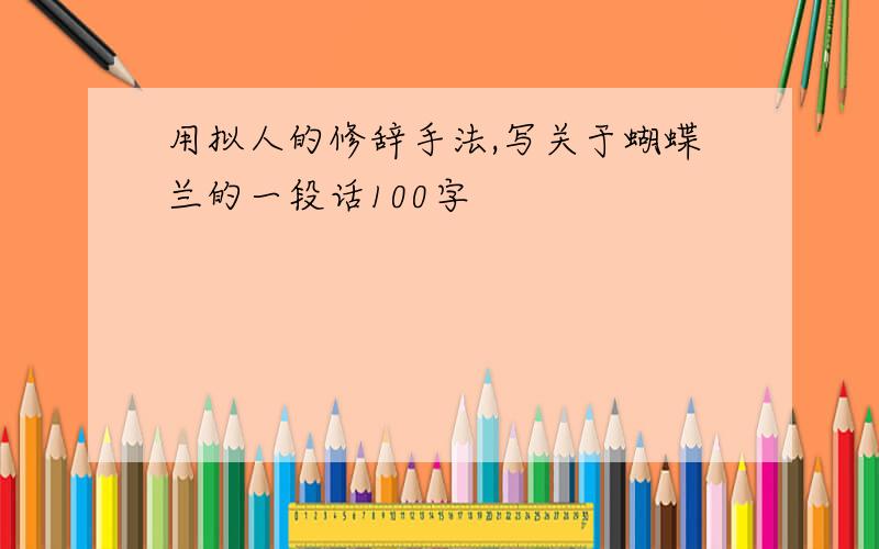 用拟人的修辞手法,写关于蝴蝶兰的一段话100字