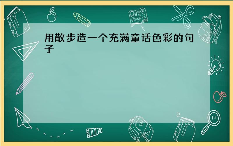 用散步造一个充满童话色彩的句子