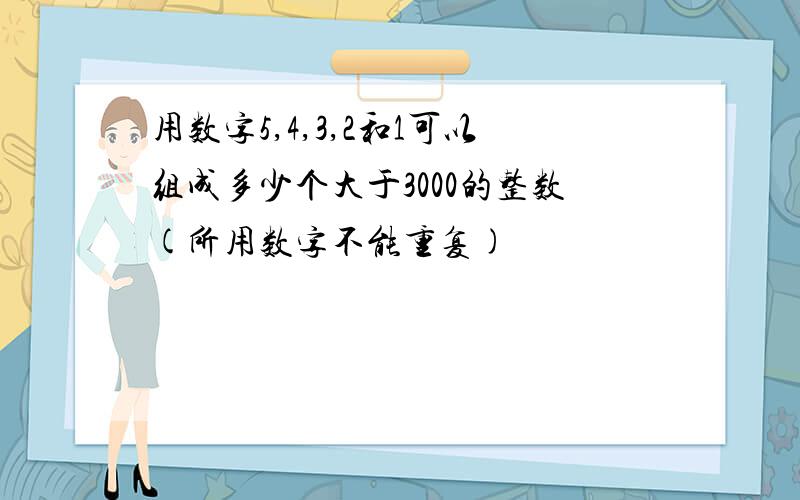 用数字5,4,3,2和1可以组成多少个大于3000的整数(所用数字不能重复)