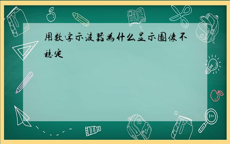 用数字示波器为什么显示图像不稳定