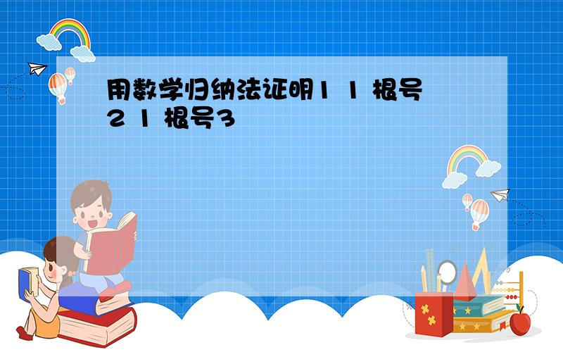 用数学归纳法证明1 1 根号2 1 根号3