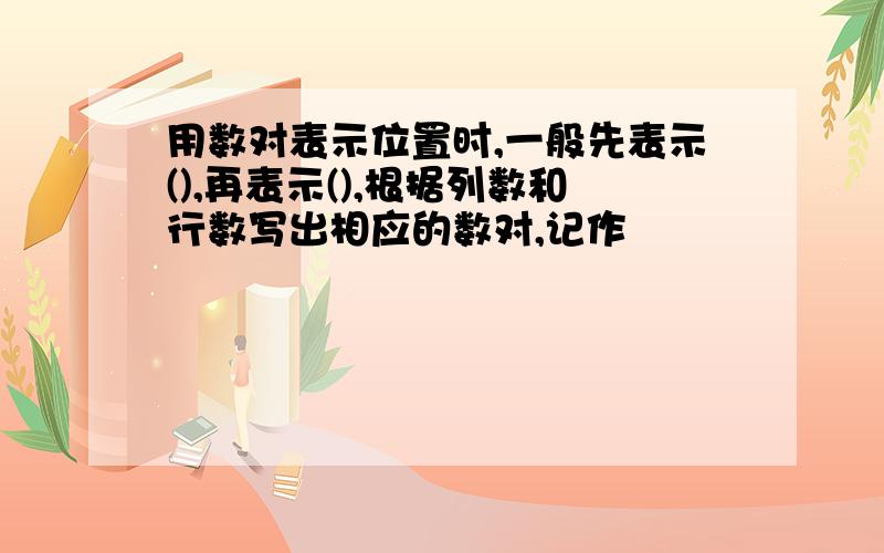 用数对表示位置时,一般先表示(),再表示(),根据列数和行数写出相应的数对,记作