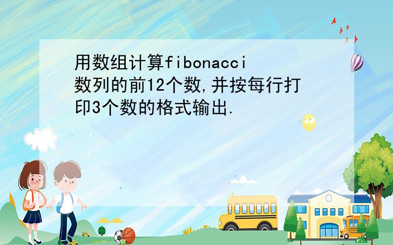 用数组计算fibonacci数列的前12个数,并按每行打印3个数的格式输出.