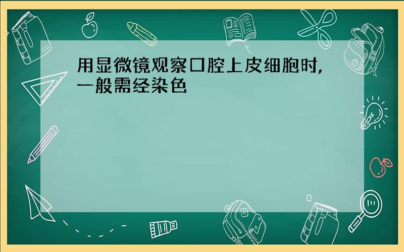 用显微镜观察口腔上皮细胞时,一般需经染色