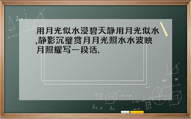 用月光似水浸碧天静用月光似水,静影沉璧赏月月光照水水波映月照耀写一段话.