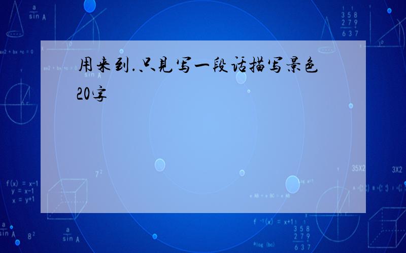 用来到.只见写一段话描写景色20字