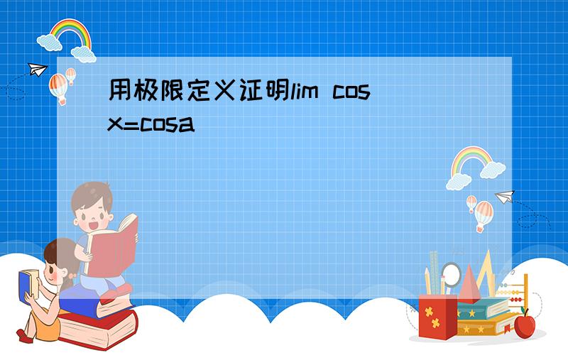 用极限定义证明lim cosx=cosa