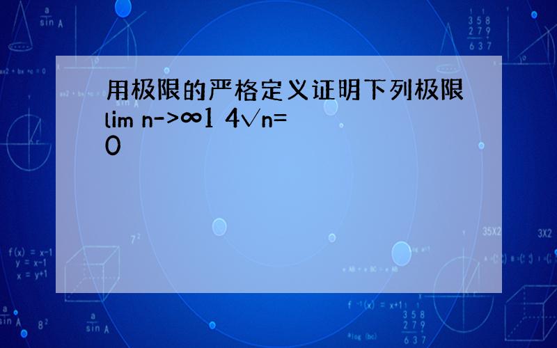 用极限的严格定义证明下列极限lim n->∞1 4√n=0