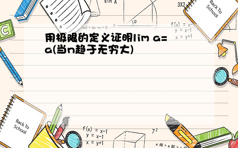 用极限的定义证明lim a=a(当n趋于无穷大)