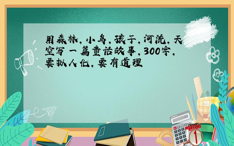 用森林,小鸟,孩子,河流,天空写一篇童话故事,300字,要拟人化,要有道理