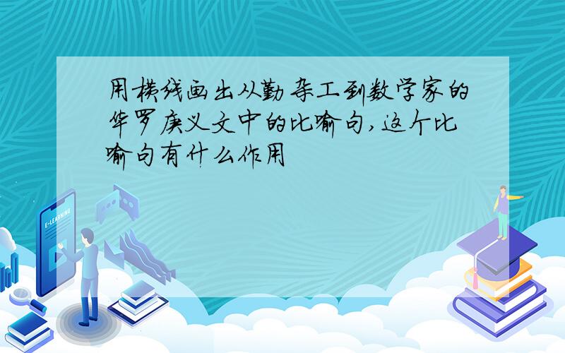 用横线画出从勤杂工到数学家的华罗庚义文中的比喻句,这个比喻句有什么作用