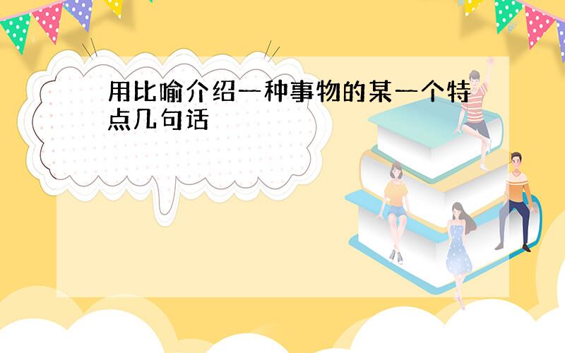 用比喻介绍一种事物的某一个特点几句话