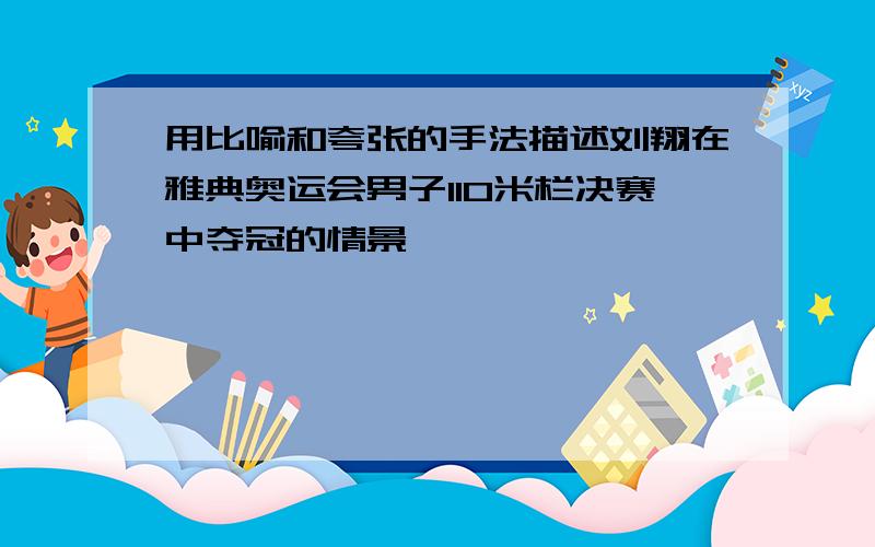 用比喻和夸张的手法描述刘翔在雅典奥运会男子110米栏决赛中夺冠的情景