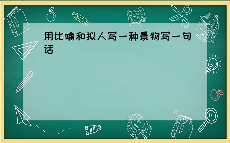 用比喻和拟人写一种景物写一句话