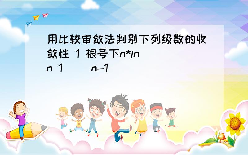 用比较审敛法判别下列级数的收敛性 1 根号下n*ln[(n 1) (n-1)]