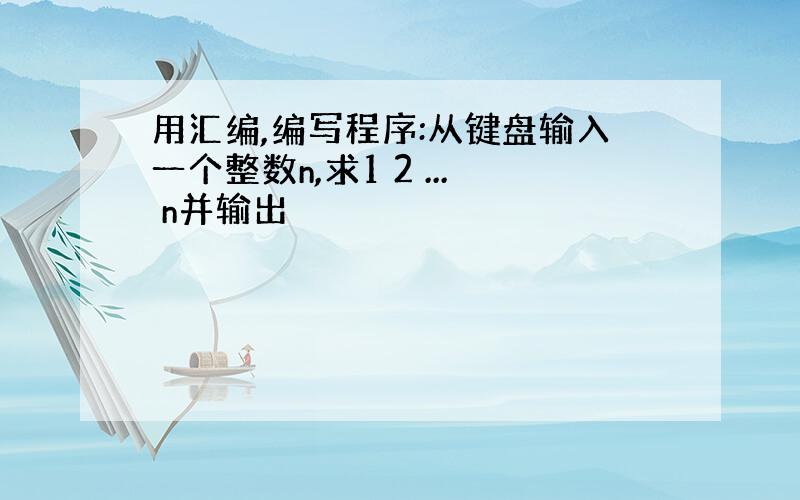 用汇编,编写程序:从键盘输入一个整数n,求1 2 ... n并输出