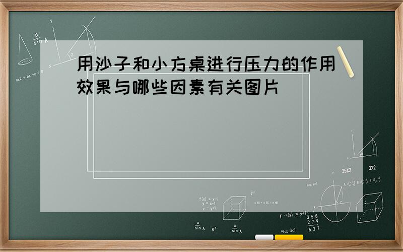 用沙子和小方桌进行压力的作用效果与哪些因素有关图片