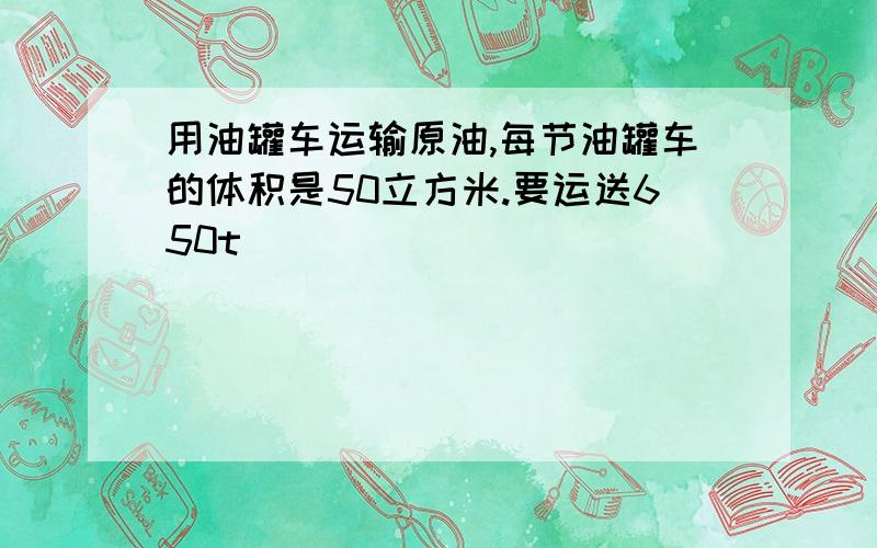 用油罐车运输原油,每节油罐车的体积是50立方米.要运送650t