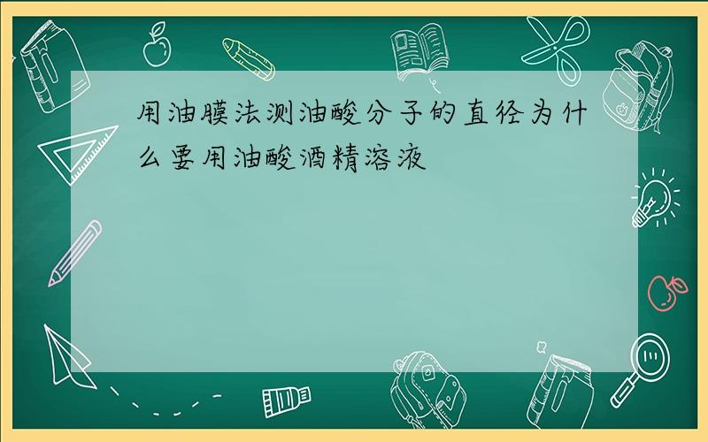 用油膜法测油酸分子的直径为什么要用油酸酒精溶液