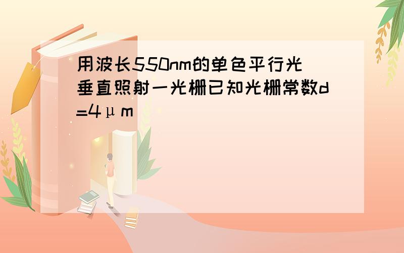 用波长550nm的单色平行光垂直照射一光栅已知光栅常数d=4μm