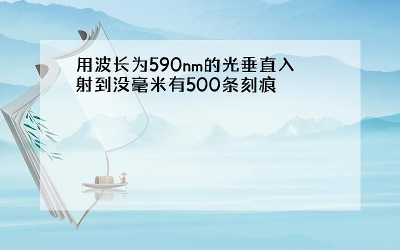 用波长为590nm的光垂直入射到没毫米有500条刻痕