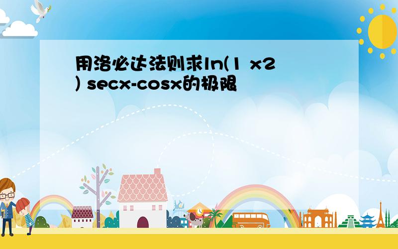 用洛必达法则求ln(1 x2) secx-cosx的极限