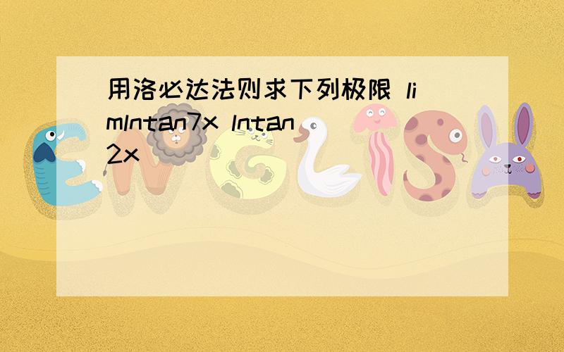 用洛必达法则求下列极限 limlntan7x lntan2x