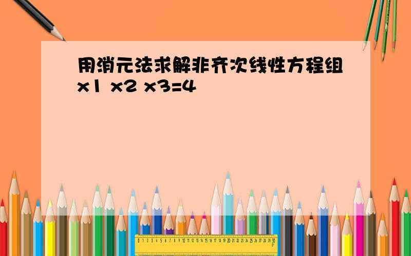 用消元法求解非齐次线性方程组x1 x2 x3=4