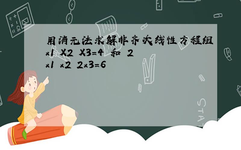 用消元法求解非齐次线性方程组x1 X2 X3=4 和 2x1 x2 2x3=6