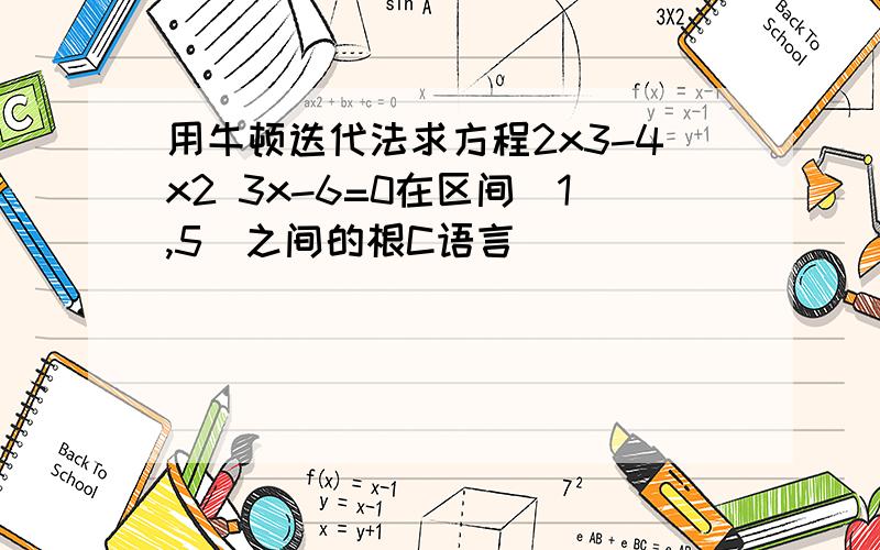 用牛顿迭代法求方程2x3-4x2 3x-6=0在区间(1,5)之间的根C语言