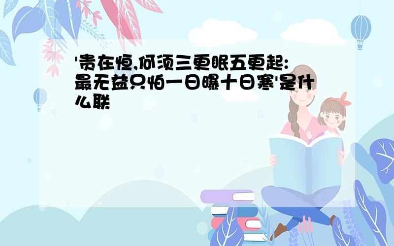 '贵在恒,何须三更眠五更起:最无益只怕一日曝十日寒'是什么联