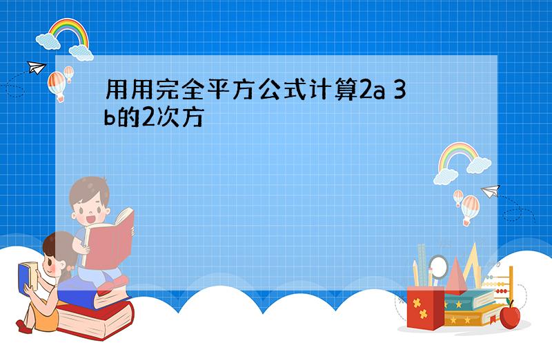 用用完全平方公式计算2a 3b的2次方