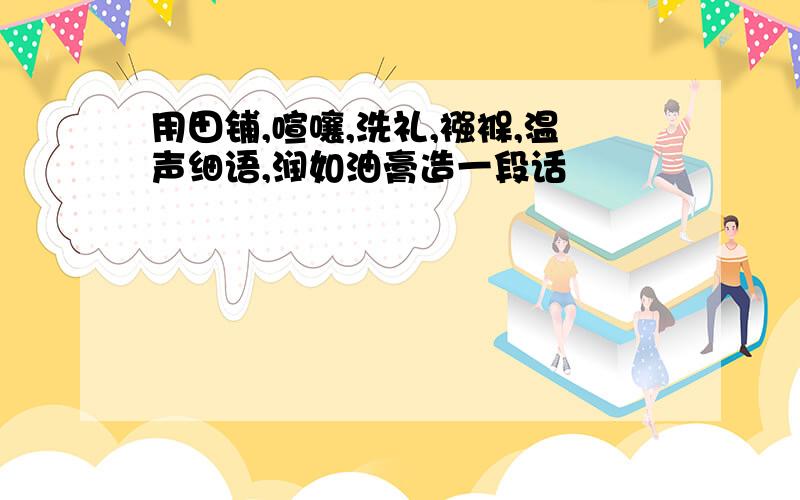 用田铺,喧嚷,洗礼,襁褓,温声细语,润如油膏造一段话