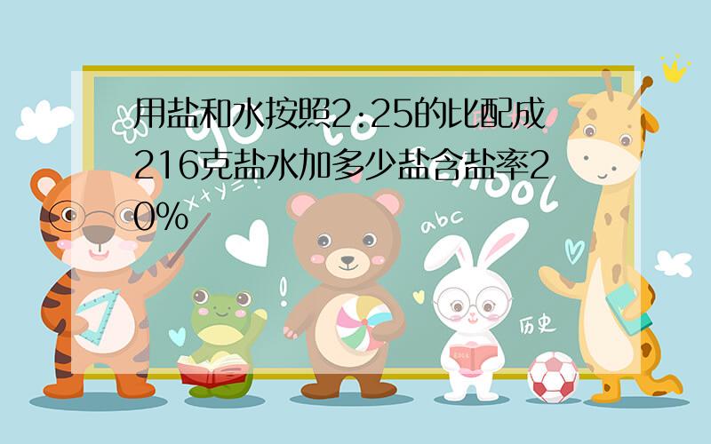 用盐和水按照2:25的比配成216克盐水加多少盐含盐率20%