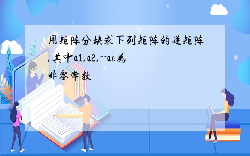 用矩阵分块求下列矩阵的逆矩阵,其中a1,a2,--an为非零常数