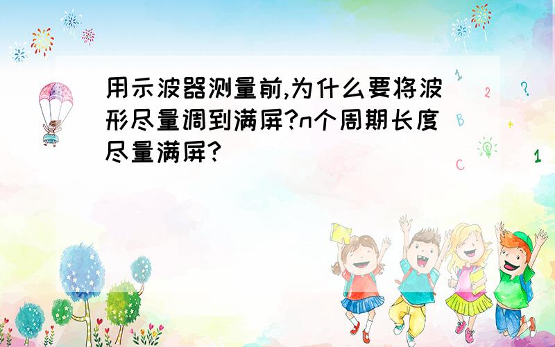 用示波器测量前,为什么要将波形尽量调到满屏?n个周期长度尽量满屏?