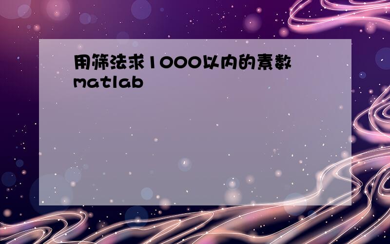 用筛法求1000以内的素数 matlab