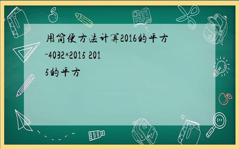 用简便方法计算2016的平方-4032*2015 2015的平方