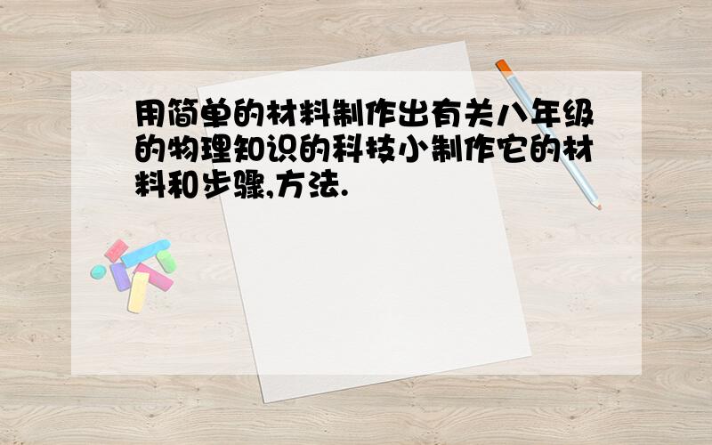 用简单的材料制作出有关八年级的物理知识的科技小制作它的材料和步骤,方法.