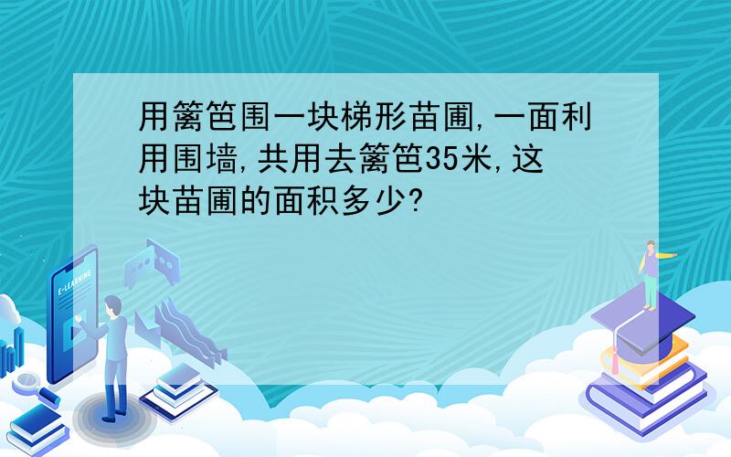 用篱笆围一块梯形苗圃,一面利用围墙,共用去篱笆35米,这块苗圃的面积多少?