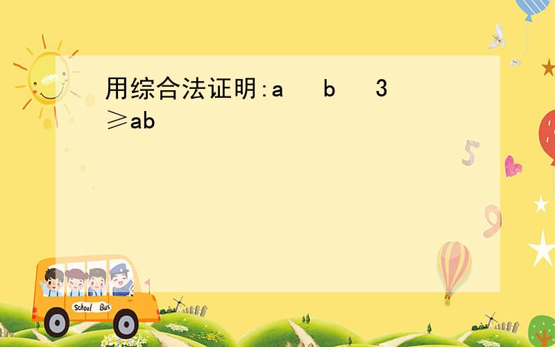 用综合法证明:a² b² 3≥ab