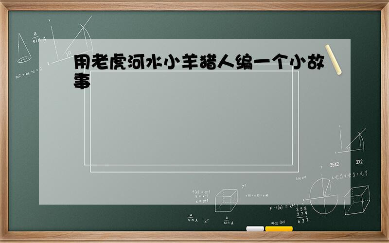 用老虎河水小羊猎人编一个小故事