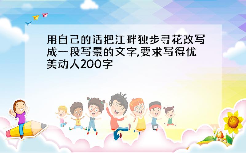 用自己的话把江畔独步寻花改写成一段写景的文字,要求写得优美动人200字