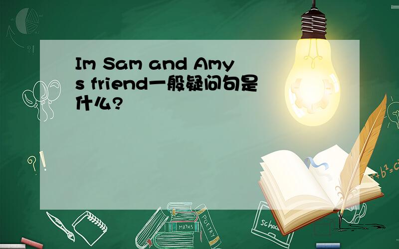 Im Sam and Amys friend一般疑问句是什么?