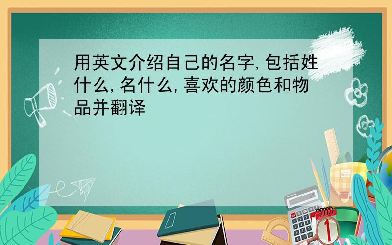 用英文介绍自己的名字,包括姓什么,名什么,喜欢的颜色和物品并翻译