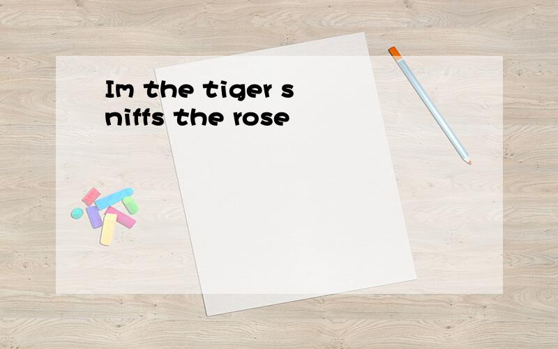 Im the tiger sniffs the rose