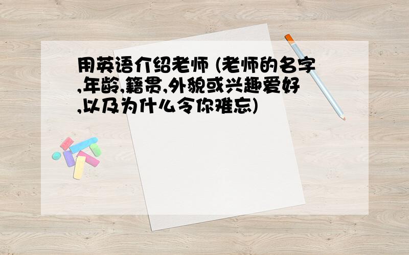 用英语介绍老师 (老师的名字,年龄,籍贯,外貌或兴趣爱好,以及为什么令你难忘)