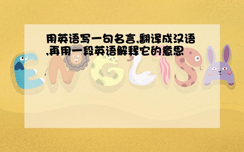 用英语写一句名言,翻译成汉语,再用一段英语解释它的意思