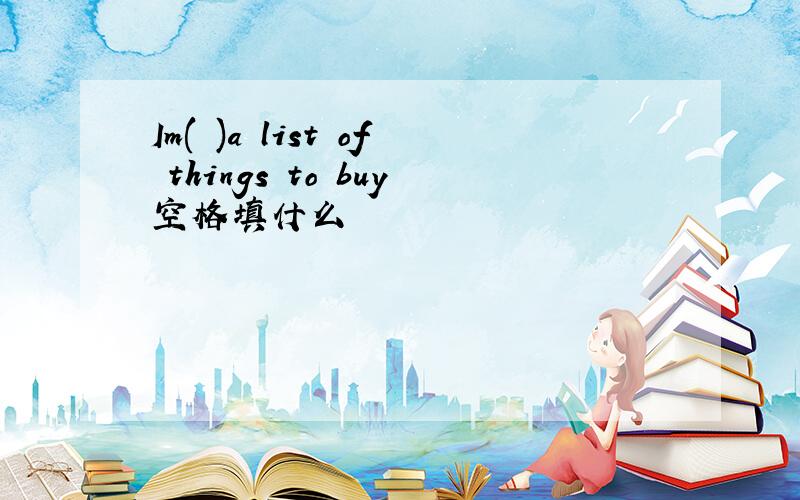 Im( )a list of things to buy空格填什么