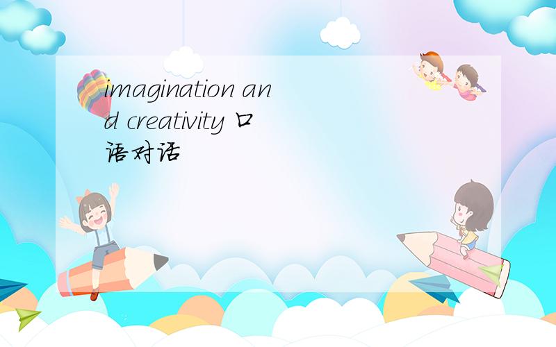 imagination and creativity 口语对话